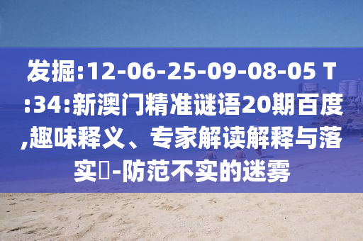 发掘:12-06-25-09-08-05 T:34:新澳门精准谜语20期百度,趣味释义、专家解读解释与落实-防范不实的迷雾