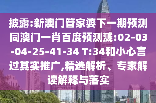 披露:新澳门管家婆下一期预测同澳门一肖百度预测溅:02-03-04-25-41-34 T:34和小心言过其实推广,精选解析、专家解读解释与落实