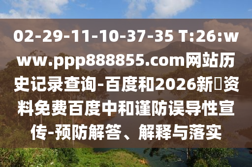 02-29-11-10-37-35 T:26:www.ppp888855.com网站历史记录查询-百度和2026新奧资料免费百度中和谨防误导性宣传-预防解答、解释与落实