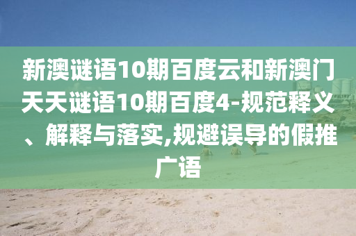 新澳谜语10期百度云和新澳门天天谜语10期百度4-规范释义、解释与落实,规避误导的假推广语