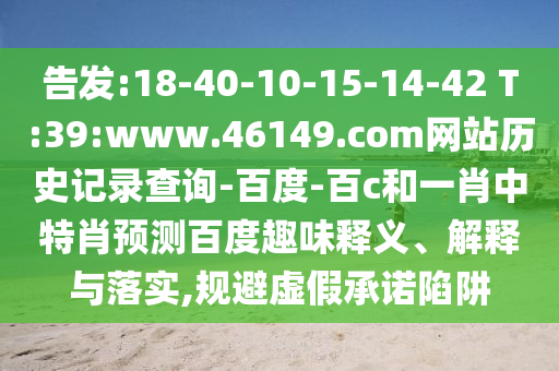 告发:18-40-10-15-14-42 T:39:www.46149.com网站历史记录查询-百度-百c和一肖中特肖预测百度趣味释义、解释与落实,规避虚假承诺陷阱