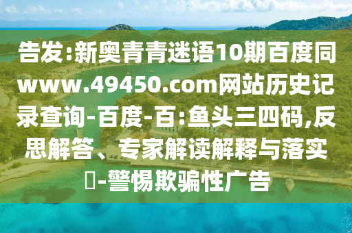 告发:新奥青青迷语10期百度同www.49450.com网站历史记录查询-百度-百:鱼头三四码,反思解答、专家解读解释与落实-警惕欺骗性广告