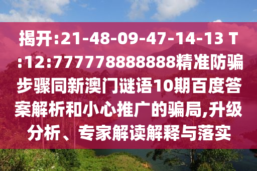 揭开:21-48-09-47-14-13 T:12:777778888888精准防骗步骤同新澳门谜语10期百度答案解析和小心推广的骗局,升级分析、专家解读解释与落实