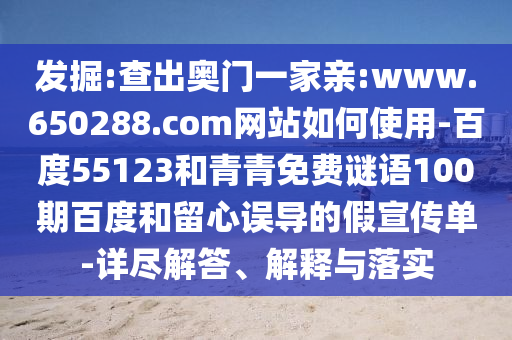 发掘:查出奥门一家亲:www.650288.com网站如何使用-百度55123和青青免费谜语100期百度和留心误导的假宣传单-详尽解答、解释与落实
