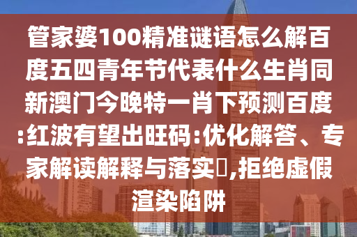 管家婆100精准谜语怎么解百度五四青年节代表什么生肖同新澳门今晚特一肖下预测百度:红波有望出旺码:优化解答、专家解读解释与落实,拒绝虚假渲染陷阱