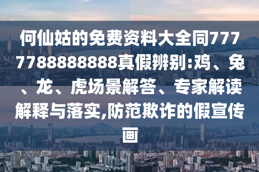 何仙姑的免费资料大全同7777788888888真假辨别:鸡、兔、龙、虎场景解答、专家解读解释与落实,防范欺诈的假宣传画