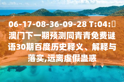 06-17-08-36-09-28 T:04:釿澳门下一期预测同青青免费谜语30期百度历史释义、解释与落实,远离虚假蛊惑