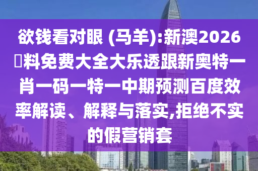 欲钱看对眼 (马羊):新澳2026資料免费大全大乐透跟新奥特一肖一码一特一中期预测百度效率解读、解释与落实,拒绝不实的假营销套