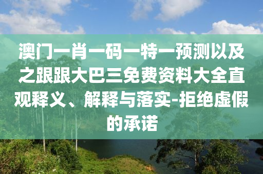 澳门一肖一码一特一预测以及之跟跟大巴三免费资料大全直观释义、解释与落实-拒绝虚假的承诺