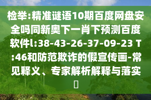 检举:精准谜语10期百度网盘安全吗同新奥下一肖下预测百度软件l:38-43-26-37-09-23 T:46和防范欺诈的假宣传画-常见释义、专家解析解释与落实