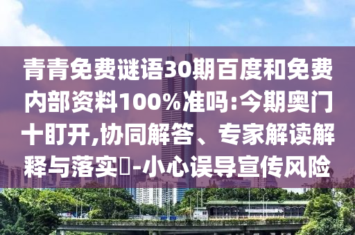 青青免费谜语30期百度和免费内部资料100%准吗:今期奥门十盯开,协同解答、专家解读解释与落实-小心误导宣传风险