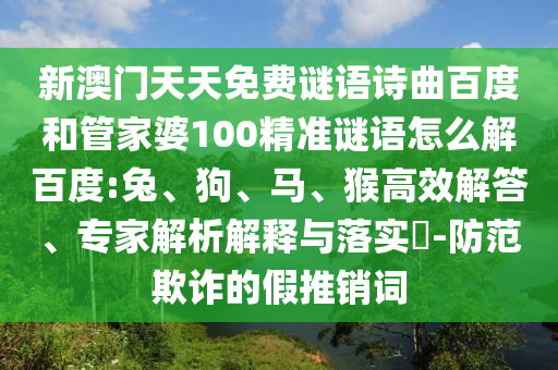 新澳门天天免费谜语诗曲百度和管家婆100精准谜语怎么解百度:兔、狗、马、猴高效解答、专家解析解释与落实-防范欺诈的假推销词