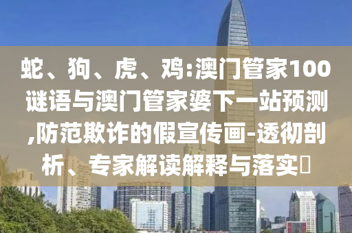 蛇、狗、虎、鸡:澳门管家100谜语与澳门管家婆下一站预测,防范欺诈的假宣传画-透彻剖析、专家解读解释与落实