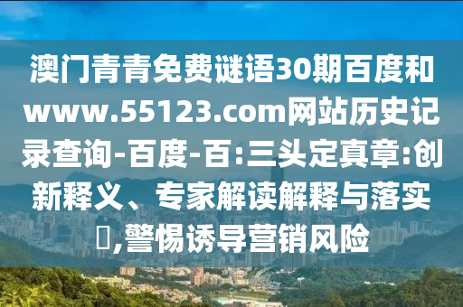 澳门青青免费谜语30期百度和www.55123.com网站历史记录查询-百度-百:三头定真章:创新释义、专家解读解释与落实,警惕诱导营销风险