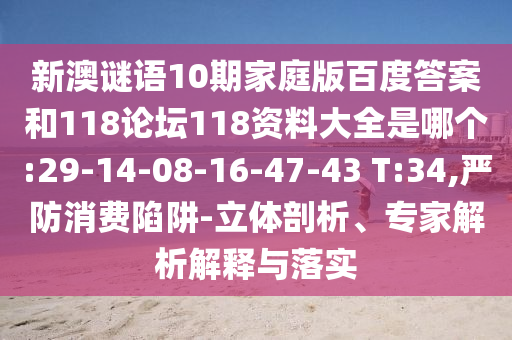 新澳谜语10期家庭版百度答案和118论坛118资料大全是哪个:29-14-08-16-47-43 T:34,严防消费陷阱-立体剖析、专家解析解释与落实