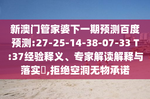 新澳门管家婆下一期预测百度预测:27-25-14-38-07-33 T:37经验释义、专家解读解释与落实,拒绝空洞无物承诺