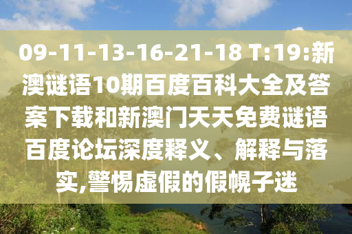 09-11-13-16-21-18 T:19:新澳谜语10期百度百科大全及答案下载和新澳门天天免费谜语百度论坛深度释义、解释与落实,警惕虚假的假幌子迷