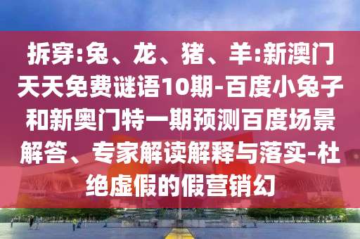 拆穿:兔、龙、猪、羊:新澳门天天免费谜语10期-百度小兔子和新奥门特一期预测百度场景解答、专家解读解释与落实-杜绝虚假的假营销幻