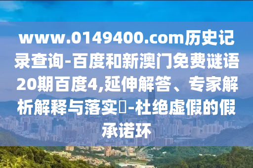 www.0149400.com历史记录查询-百度和新澳门免费谜语20期百度4,延伸解答、专家解析解释与落实-杜绝虚假的假承诺环