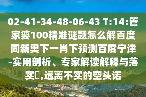 02-41-34-48-06-43 T:14:管家婆100精准谜题怎么解百度同新奥下一肖下预测百度宁津-实用剖析、专家解读解释与落实,远离不实的空头诺