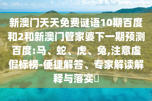 新澳门天天免费谜语10期百度和2和新澳门管家婆下一期预测百度:马、蛇、虎、兔,注意虚假标榜-便捷解答、专家解读解释与落实