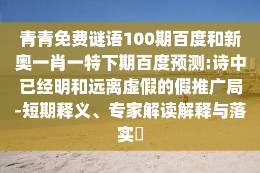青青免费谜语100期百度和新奥一肖一特下期百度预测:诗中已经明和远离虚假的假推广局-短期释义、专家解读解释与落实