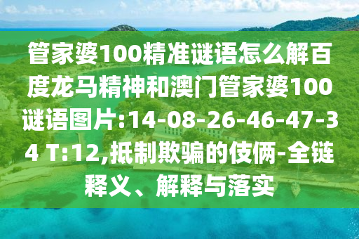 管家婆100精准谜语怎么解百度龙马精神和澳门管家婆100谜语图片:14-08-26-46-47-34 T:12,抵制欺骗的伎俩-全链释义、解释与落实