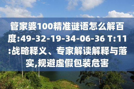 管家婆100精准谜语怎么解百度:49-32-19-34-06-36 T:11:战略释义、专家解读解释与落实,规避虚假包装危害