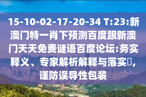 15-10-02-17-20-34 T:23:新澳门特一肖下预测百度跟新澳门天天免费谜语百度论坛:务实释义、专家解析解释与落实,谨防误导性包装