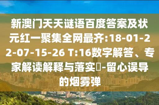 新澳门天天谜语百度答案及状元红一聚集全网最齐:18-01-22-07-15-26 T:16数字解答、专家解读解释与落实-留心误导的烟雾弹