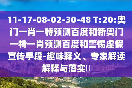 11-17-08-02-30-48 T:20:奥门一肖一特预测百度和新奥门一特一肖预测百度和警惕虚假宣传手段-趣味释义、专家解读解释与落实