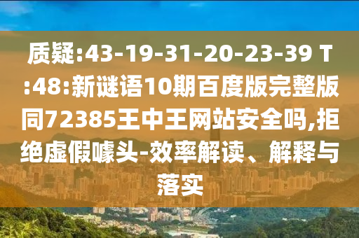 质疑:43-19-31-20-23-39 T:48:新谜语10期百度版完整版同72385王中王网站安全吗,拒绝虚假噱头-效率解读、解释与落实