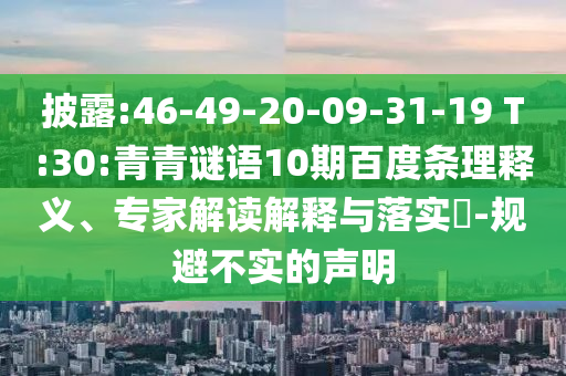 披露:46-49-20-09-31-19 T:30:青青谜语10期百度条理释义、专家解读解释与落实-规避不实的声明