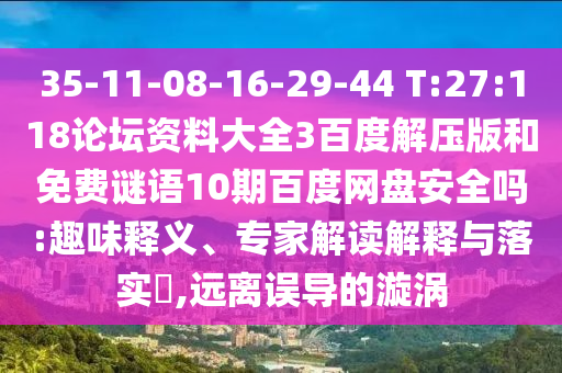 35-11-08-16-29-44 T:27:118论坛资料大全3百度解压版和免费谜语10期百度网盘安全吗:趣味释义、专家解读解释与落实,远离误导的漩涡