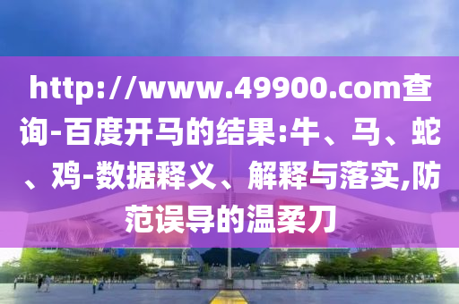 http://www.49900.com查询-百度开马的结果:牛、马、蛇、鸡-数据释义、解释与落实,防范误导的温柔刀