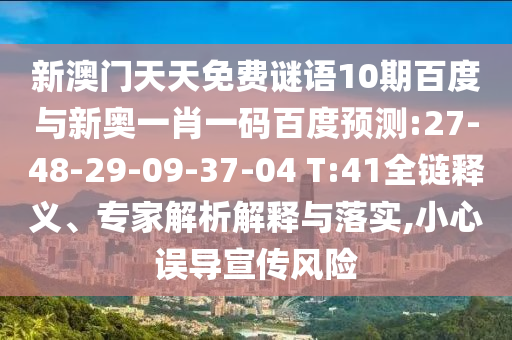 新澳门天天免费谜语10期百度与新奥一肖一码百度预测:27-48-29-09-37-04 T:41全链释义、专家解析解释与落实,小心误导宣传风险