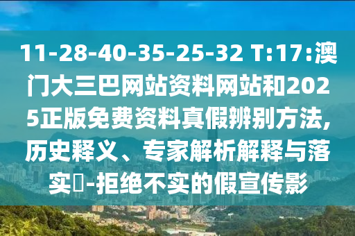 11-28-40-35-25-32 T:17:澳门大三巴网站资料网站和2025正版免费资料真假辨别方法,历史释义、专家解析解释与落实-拒绝不实的假宣传影