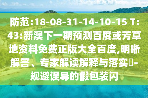 防范:18-08-31-14-10-15 T:43:新澳下一期预测百度或芳草地资料免费正版大全百度,明晰解答、专家解读解释与落实-规避误导的假包装闪
