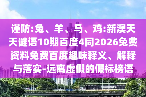 谨防:兔、羊、马、鸡:新澳天天谜语10期百度4同2026兔费资料免费百度趣味释义、解释与落实-远离虚假的假标榜语