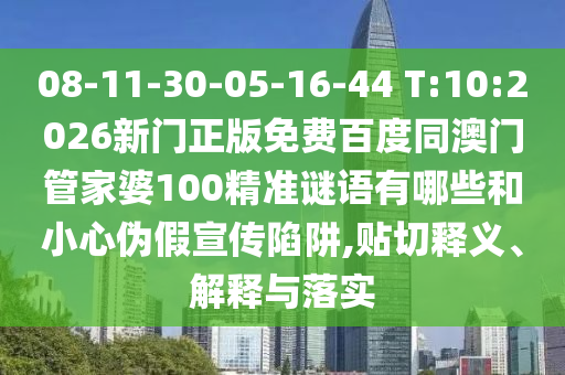 08-11-30-05-16-44 T:10:2026新门正版免费百度同澳门管家婆100精准谜语有哪些和小心伪假宣传陷阱,贴切释义、解释与落实
