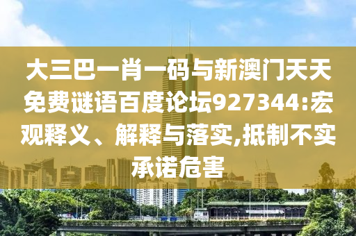大三巴一肖一码与新澳门天天免费谜语百度论坛927344:宏观释义、解释与落实,抵制不实承诺危害