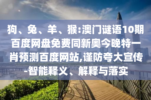 狗、兔、羊、猴:澳门谜语10期百度网盘免费同新奥今晚特一肖预测百度网站,谨防夸大宣传-智能释义、解释与落实