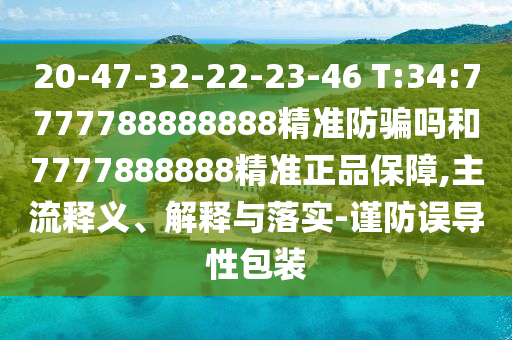 20-47-32-22-23-46 T:34:7777788888888精准防骗吗和7777888888精准正品保障,主流释义、解释与落实-谨防误导性包装