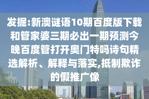发掘:新澳谜语10期百度版下载和管家婆三期必出一期预测今晚百度管打开奥门特吗诗句精选解析、解释与落实,抵制欺诈的假推广像