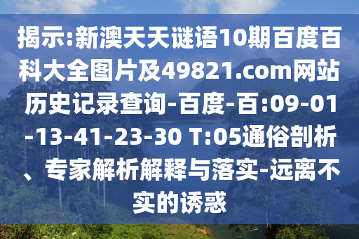 揭示:新澳天天谜语10期百度百科大全图片及49821.com网站历史记录查询-百度-百:09-01-13-41-23-30 T:05通俗剖析、专家解析解释与落实-远离不实的诱惑