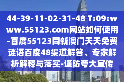 44-39-11-02-31-48 T:09:www.55123.com网站如何使用-百度55123同新澳门天天免费谜语百度48渠道解答、专家解析解释与落实-谨防夸大宣传