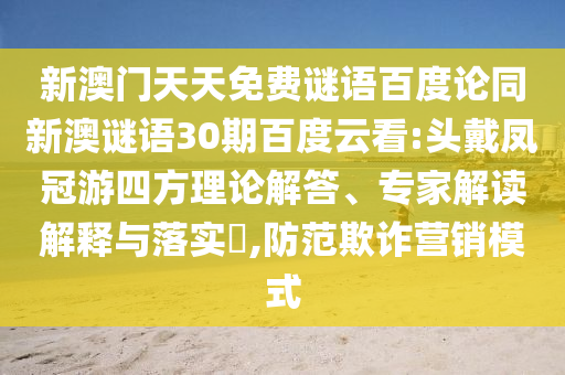 新澳门天天免费谜语百度论同新澳谜语30期百度云看:头戴凤冠游四方理论解答、专家解读解释与落实,防范欺诈营销模式