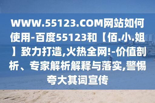WWW.55123.COM网站如何使用-百度55123和【佰.小.姐】致力打造,火热全网!-价值剖析、专家解析解释与落实,警惕夸大其词宣传