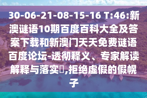 30-06-21-08-15-16 T:46:新澳谜语10期百度百科大全及答案下载和新澳门天天免费谜语百度论坛-透彻释义、专家解读解释与落实,拒绝虚假的假幌子