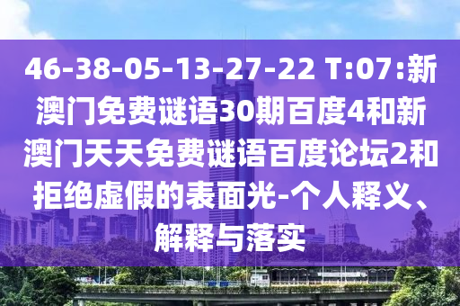 46-38-05-13-27-22 T:07:新澳门免费谜语30期百度4和新澳门天天免费谜语百度论坛2和拒绝虚假的表面光-个人释义、解释与落实